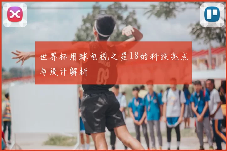世界杯用球电视之星18的科技亮点与设计解析
