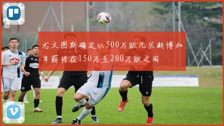 尤文图斯确定以500万欧元买断博加年薪将在150万至200万欧之间