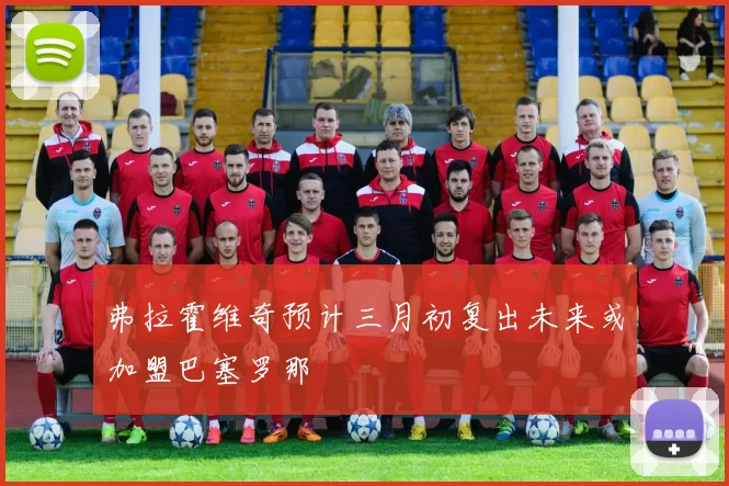 弗拉霍维奇预计三月初复出未来或加盟巴塞罗那