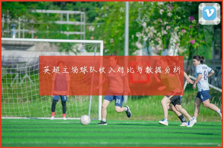 英超主场球队收入对比与数据分析