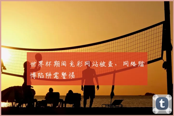 世界杯期间竞彩网站被查,网络赌博陷阱需警惕