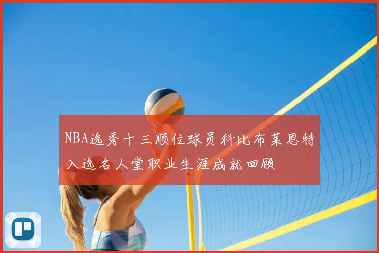 NBA选秀十三顺位球员科比布莱恩特入选名人堂职业生涯成就回顾