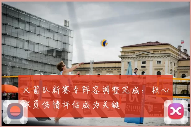 火箭队新赛季阵容调整完成，核心球员伤情评估成为关键
