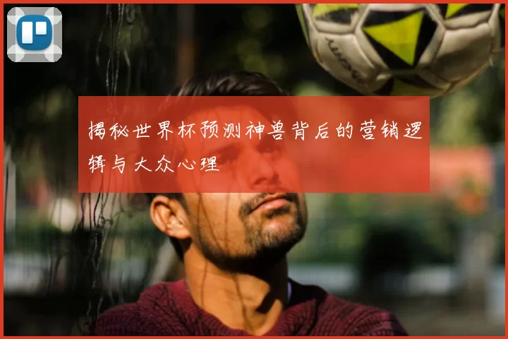 揭秘世界杯预测神兽背后的营销逻辑与大众心理