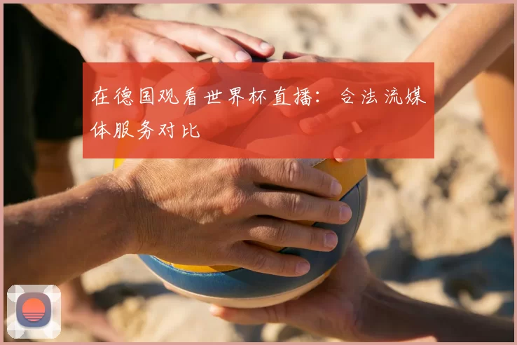 在德国观看世界杯直播:合法流媒体服务对比