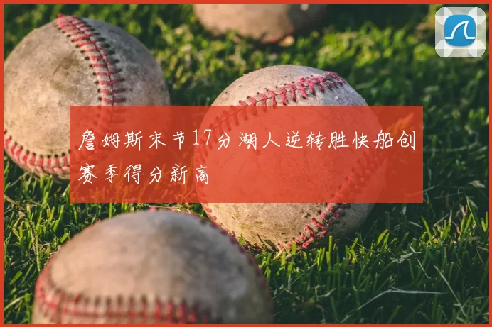 詹姆斯末节17分湖人逆转胜快船创赛季得分新高