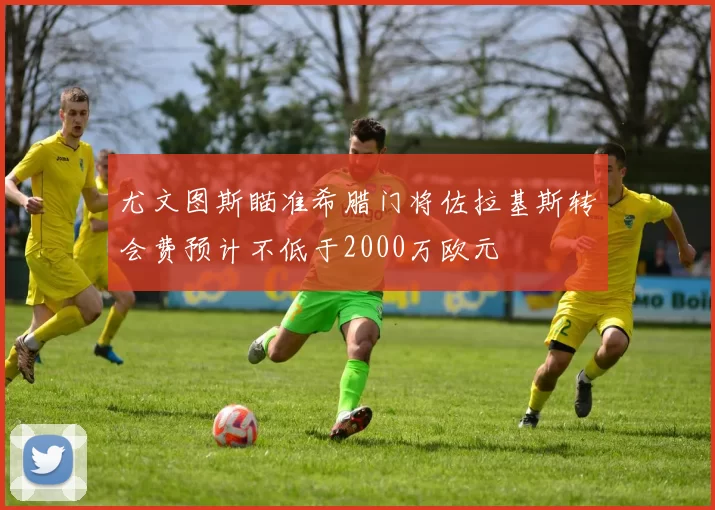 尤文图斯瞄准希腊门将佐拉基斯转会费预计不低于2000万欧元