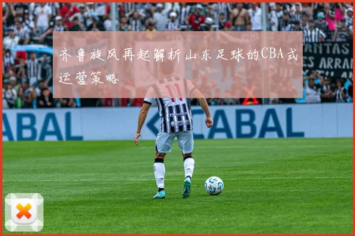 齐鲁旋风再起解析山东足球的CBA式运营策略