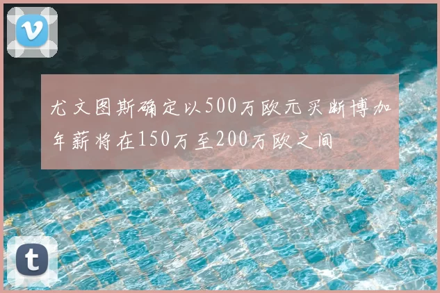 尤文图斯确定以500万欧元买断博加年薪将在150万至200万欧之间