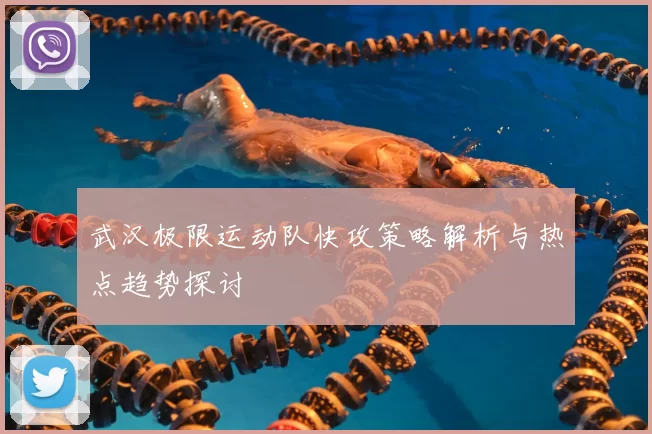 武汉极限运动队快攻策略解析与热点趋势探讨