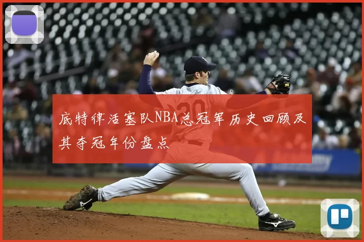 底特律活塞队NBA总冠军历史回顾及其夺冠年份盘点