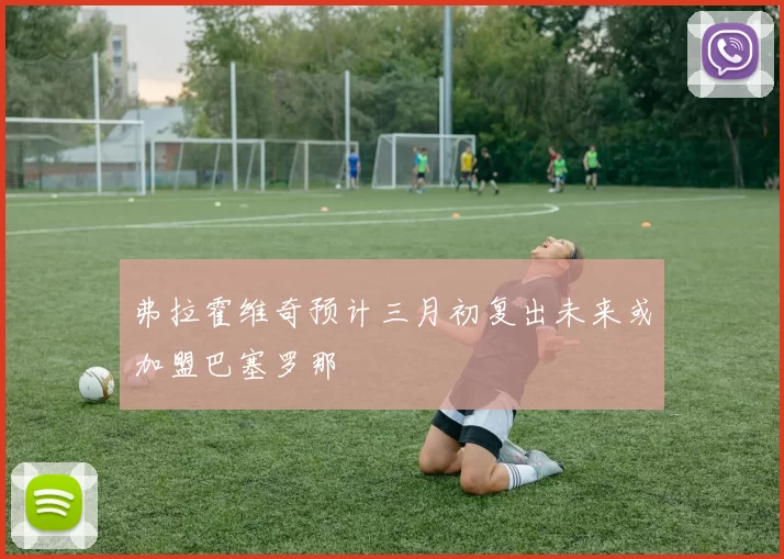 弗拉霍维奇预计三月初复出未来或加盟巴塞罗那