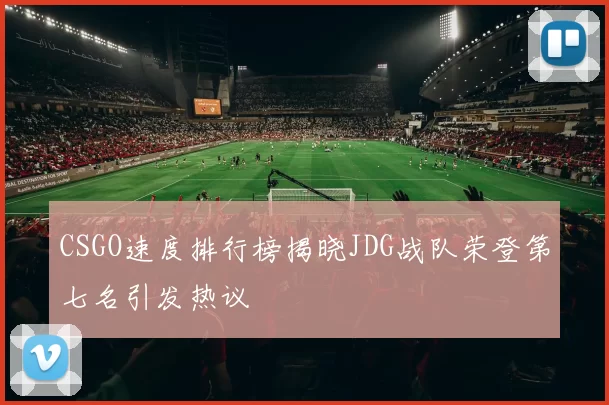 CSGO速度排行榜揭晓JDG战队荣登第七名引发热议