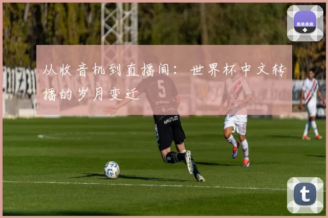 从收音机到直播间：世界杯中文转播的岁月变迁