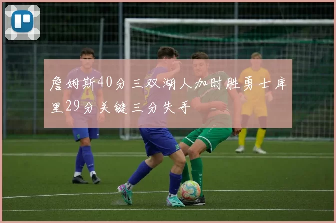 詹姆斯40分三双湖人加时胜勇士库里29分关键三分失手
