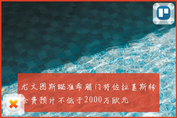 尤文图斯瞄准希腊门将佐拉基斯转会费预计不低于2000万欧元
