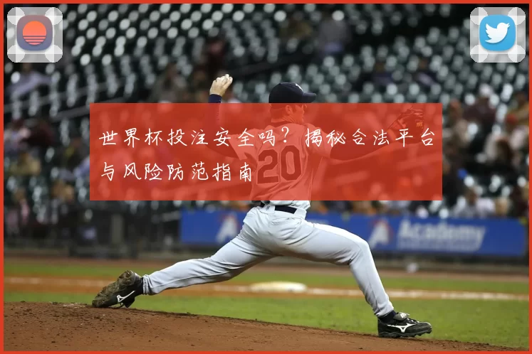 世界杯投注安全吗?揭秘合法平台与风险防范指南