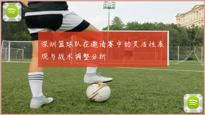 深圳篮球队在邀请赛中的灵活性表现与战术调整分析