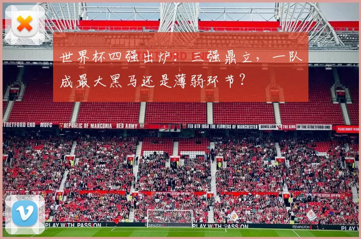 世界杯四强出炉:三强鼎立,一队成最大黑马还是薄弱环节?