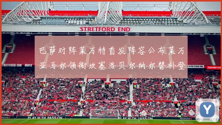 巴萨对阵莱万特首发阵容公布莱万亚马尔领衔坎塞洛贝尔纳尔替补登场