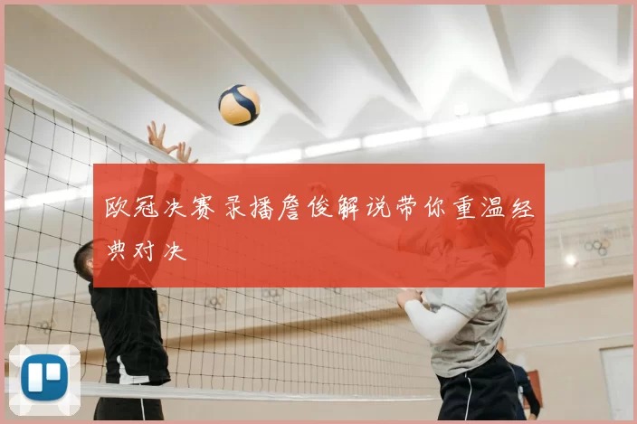 欧冠决赛录播詹俊解说带你重温经典对决
