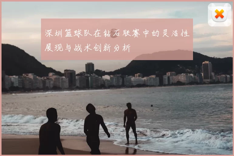 深圳篮球队在钻石联赛中的灵活性展现与战术创新分析