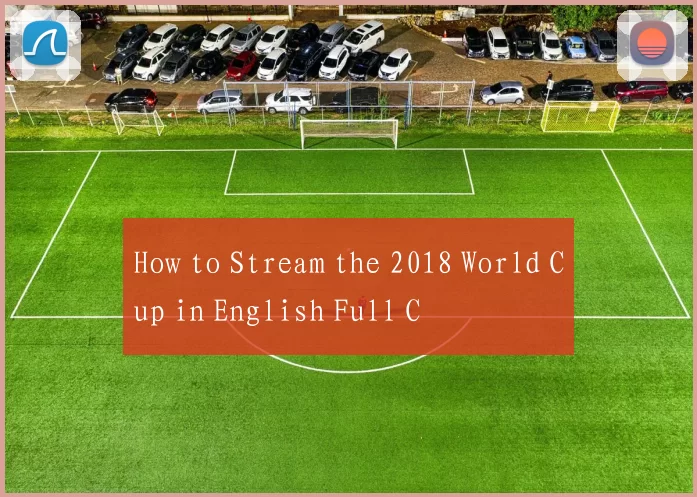How to Stream the 2018 World Cup in English Full C