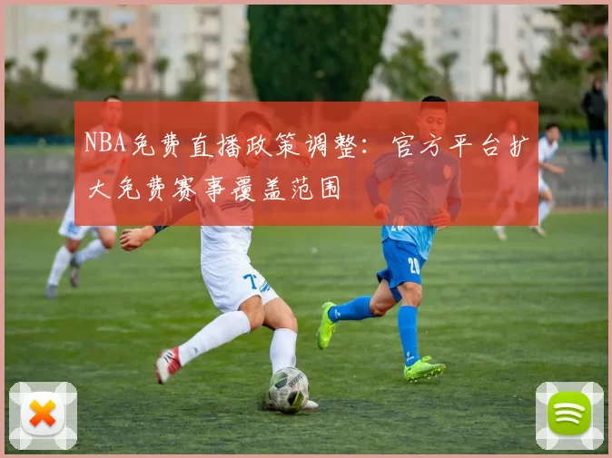 NBA免费直播政策调整：官方平台扩大免费赛事覆盖范围