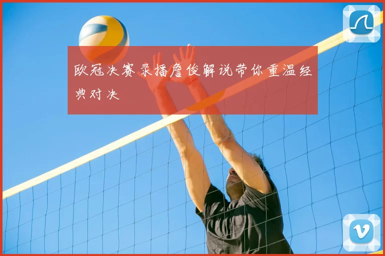 欧冠决赛录播詹俊解说带你重温经典对决
