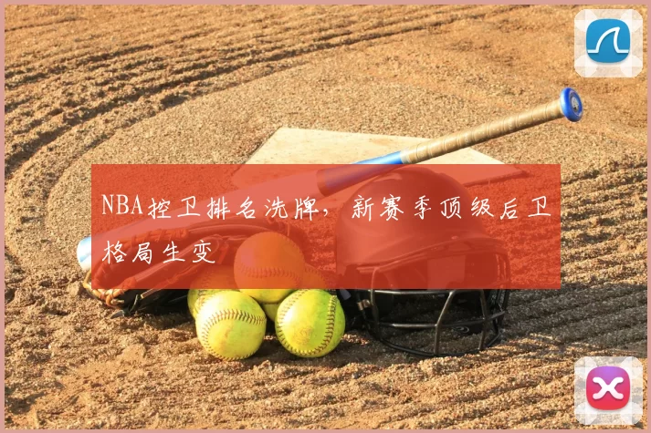 NBA控卫排名洗牌，新赛季顶级后卫格局生变