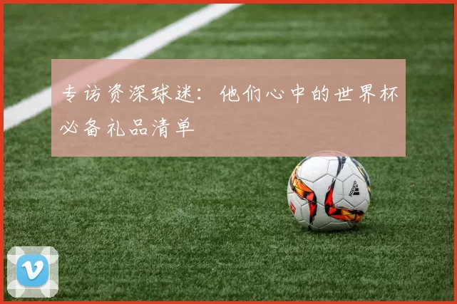 专访资深球迷：他们心中的世界杯必备礼品清单