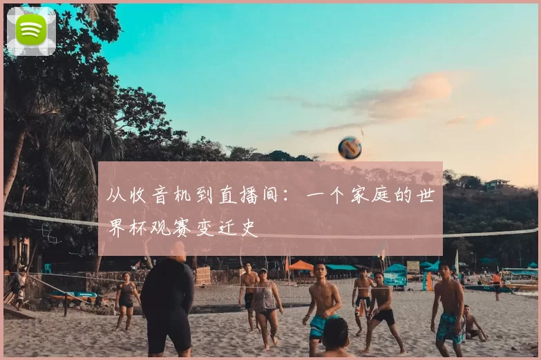 从收音机到直播间：一个家庭的世界杯观赛变迁史