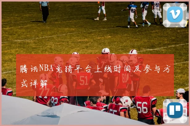 腾讯NBA竞猜平台上线时间及参与方式详解