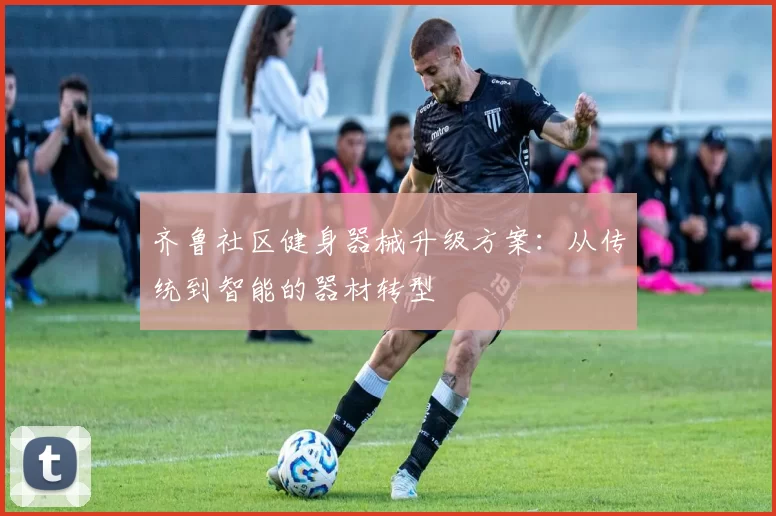 齐鲁社区健身器械升级方案：从传统到智能的器材转型