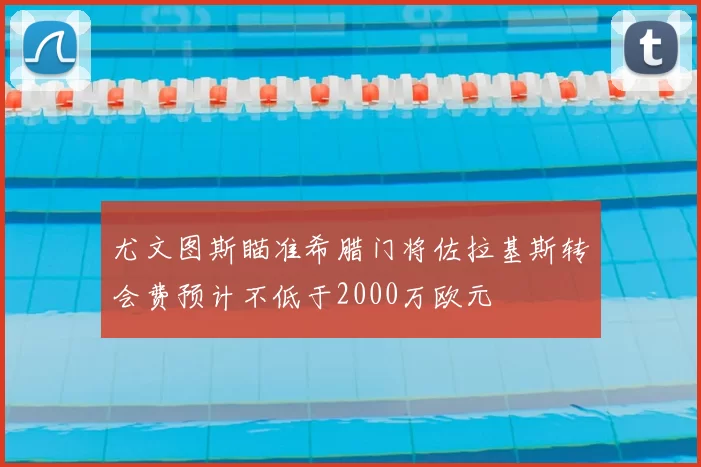 尤文图斯瞄准希腊门将佐拉基斯转会费预计不低于2000万欧元