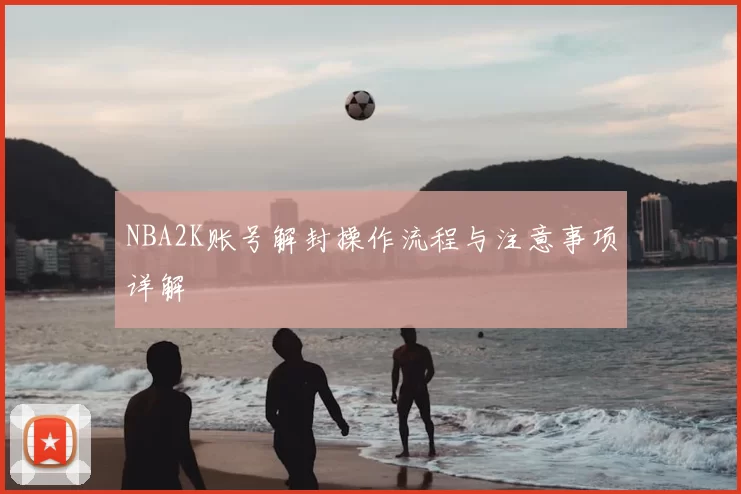 NBA2K账号解封操作流程与注意事项详解