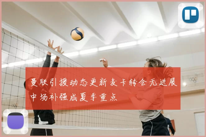 曼联引援动态更新麦卡转会无进展中场补强成夏季重点