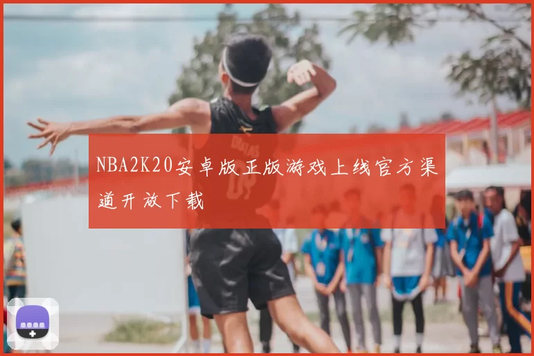 NBA2K20安卓版正版游戏上线官方渠道开放下载