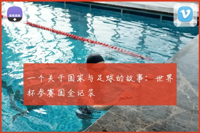 一个关于国家与足球的故事：世界杯参赛国全记录