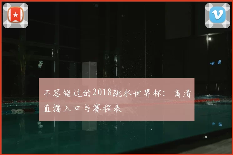 不容错过的2018跳水世界杯:高清直播入口与赛程表