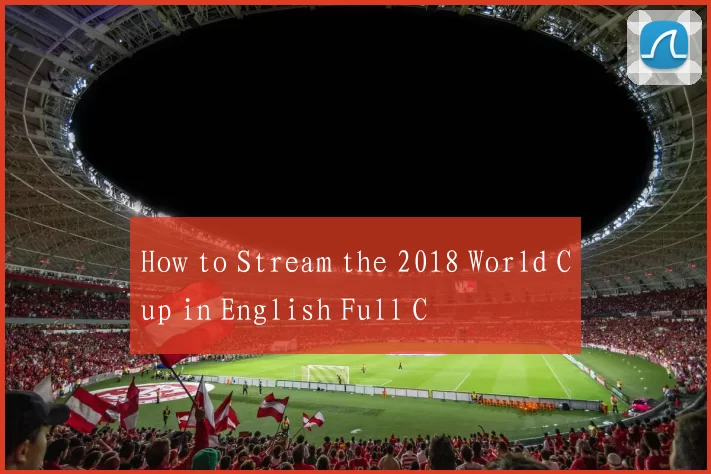 How to Stream the 2018 World Cup in English Full C