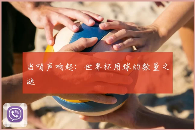 当哨声响起:世界杯用球的数量之谜