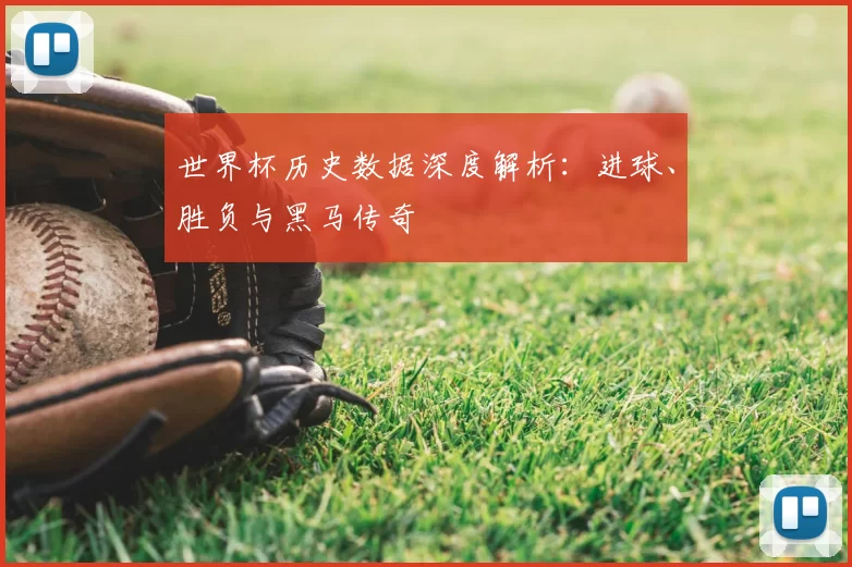 世界杯历史数据深度解析:进球、胜负与黑马传奇