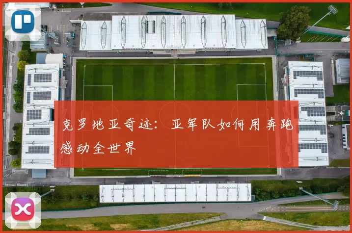 克罗地亚奇迹：亚军队如何用奔跑感动全世界