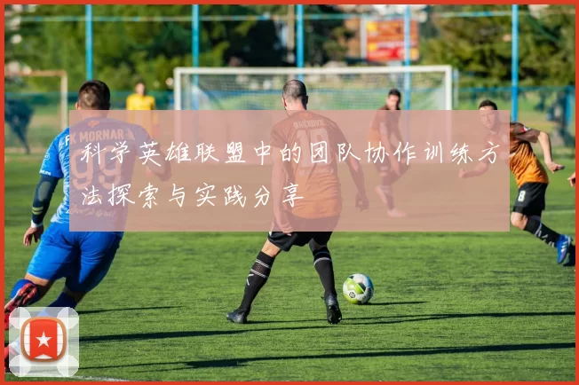 科学英雄联盟中的团队协作训练方法探索与实践分享