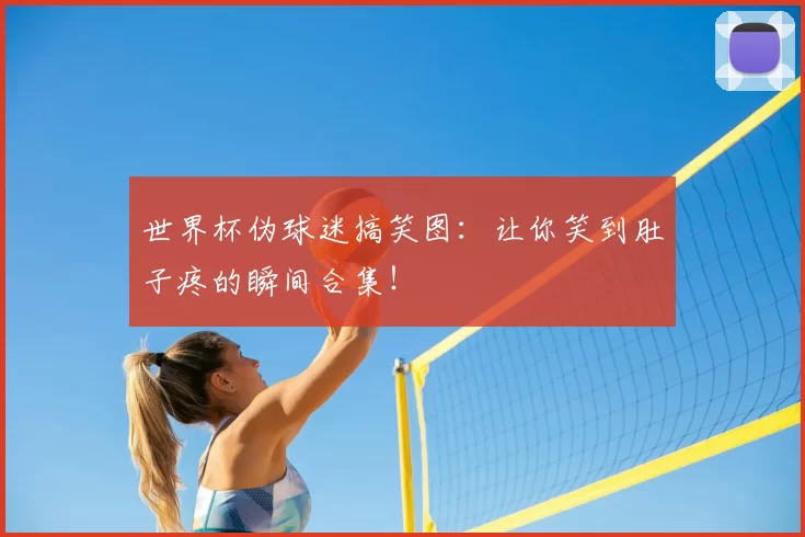 世界杯伪球迷搞笑图:让你笑到肚子疼的瞬间合集!