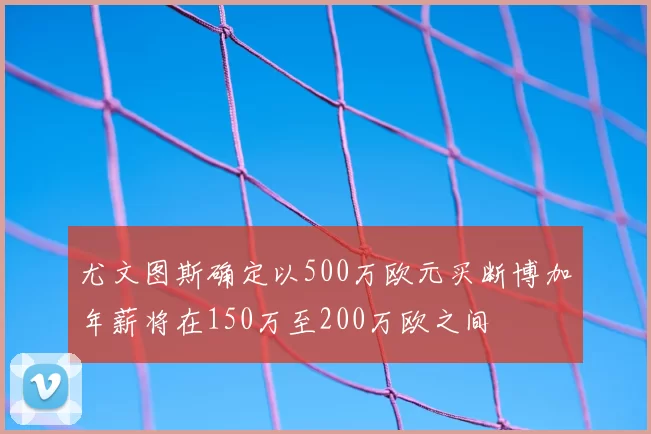 尤文图斯确定以500万欧元买断博加年薪将在150万至200万欧之间