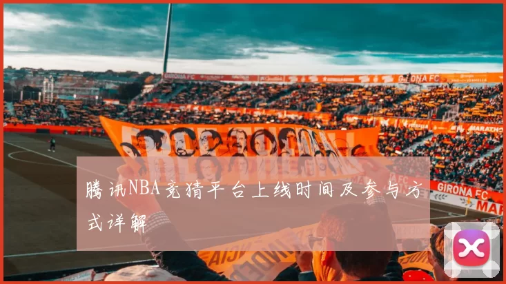 腾讯NBA竞猜平台上线时间及参与方式详解