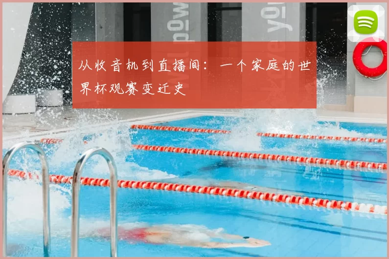 从收音机到直播间:一个家庭的世界杯观赛变迁史