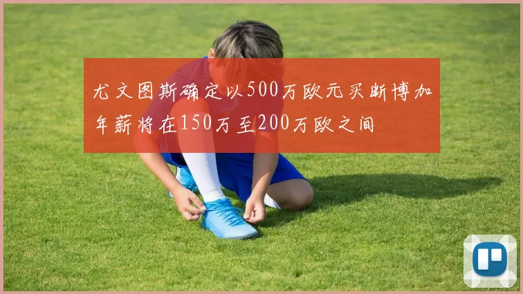 尤文图斯确定以500万欧元买断博加年薪将在150万至200万欧之间